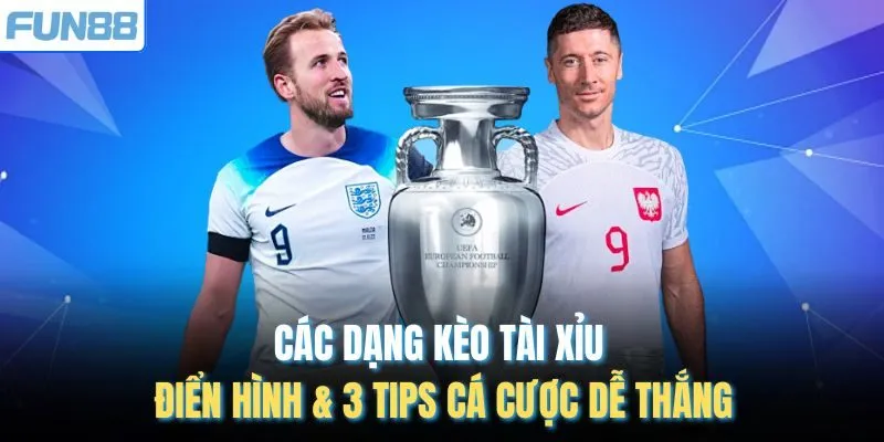 Các Dạng Kèo Tài Xỉu Điển Hình & 3 Tips Cá Cược Dễ Thắng