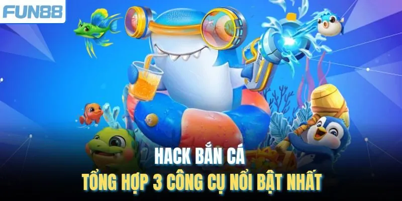 Hack Bắn Cá - Tổng Hợp 3 Công Cụ Nổi Bật Nhất
