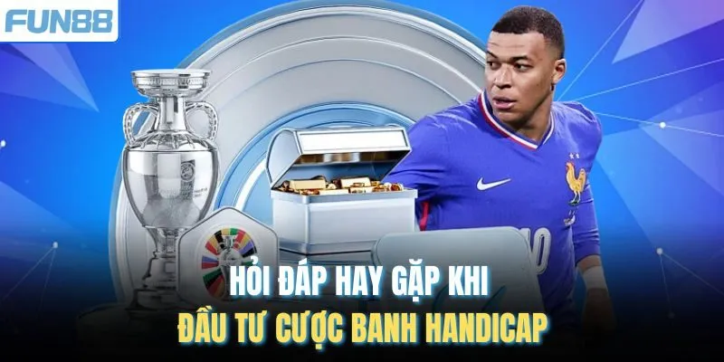 Hỏi đáp hay gặp khi đầu tư cược banh Handicap