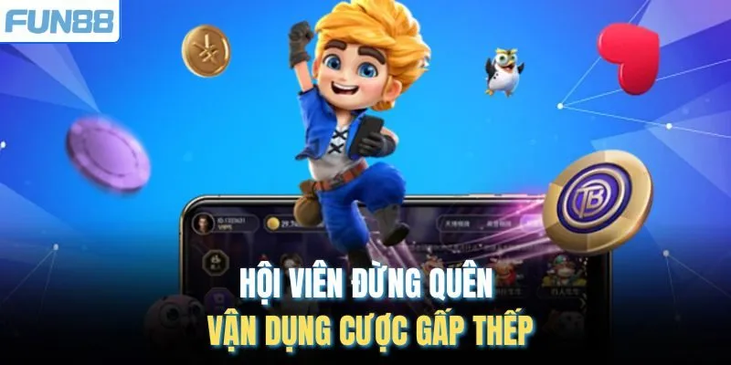 Hội viên đừng quên vận dụng cược gấp thếp