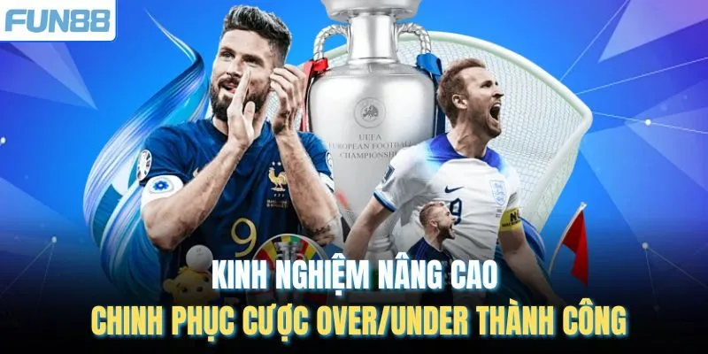 Kinh nghiệm nâng cao chinh phục cược Over/Under thành công