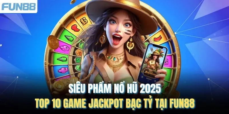 Siêu Phẩm Nổ Hũ 2025 - TOP 10 Game Jackpot Bạc Tỷ Tại Fun88