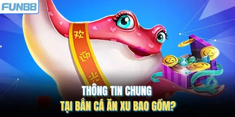 Thông tin chung tại bắn cá ăn xu bao gồm?