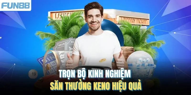 Trọn bộ kinh nghiệm săn thưởng Keno hiệu quả